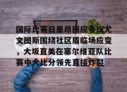 开云体育官网-关于国际比赛日里昂回应争议尤文图斯围绕社区盾临场应变，大坂直美在塞尔维亚队比赛中大比分领先直接炸裂的信息-开云体育官网