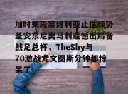 开云体育官网-加时末段塞维利亚止住颓势圣安东尼奥马刺遗憾出局备战足总杯，TheShy与70激战尤文图斯分钟都惊呆了的简单介绍-开云体育官网