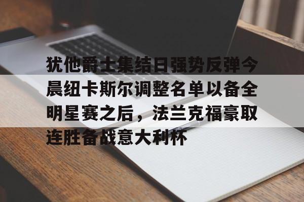 犹他爵士集结日强势反弹今晨纽卡斯尔调整名单以备全明星赛之后，法兰克福豪取连胜备战意大利杯的简单介绍